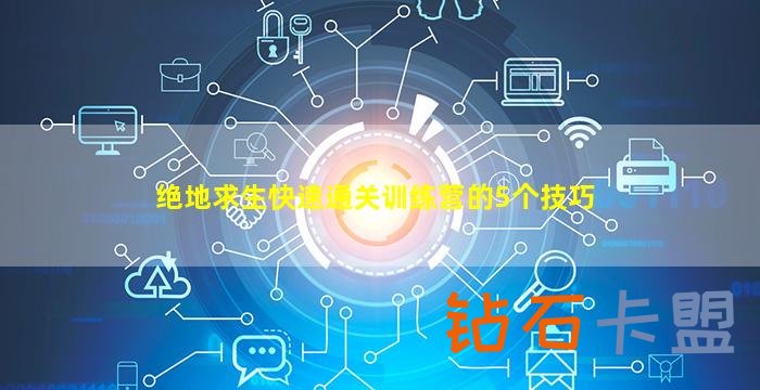 绝地求生卡盟快速通关训练营的5个技巧（快速通关训练营